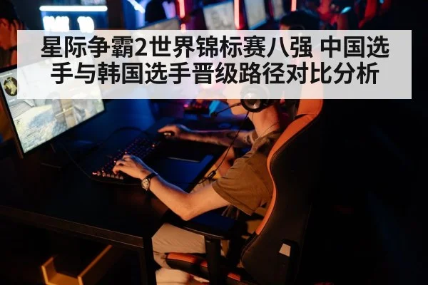 星际争霸2世界锦标赛八强 中国选手与韩国选手晋级路径对比分析