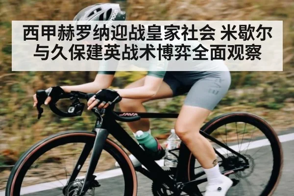 西甲赫罗纳迎战皇家社会 米歇尔与久保建英战术博弈全面观察